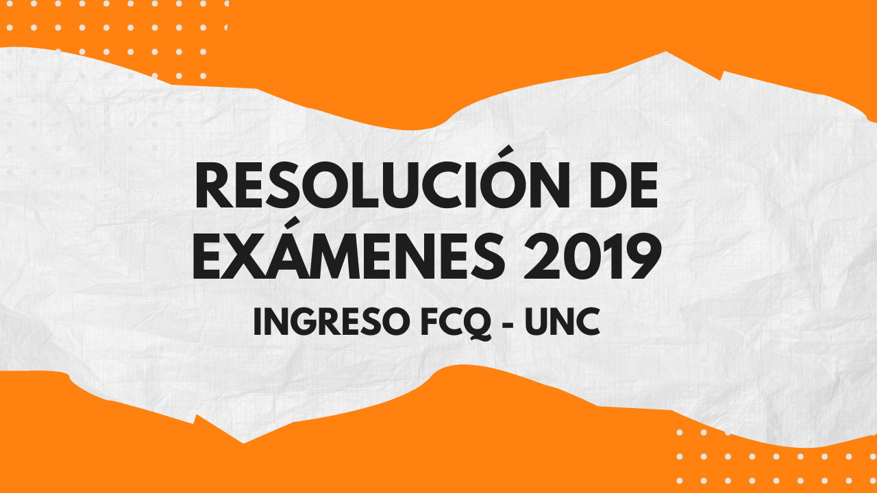 Resolución de exámenes de ingreso 2019 – FCQ UNC