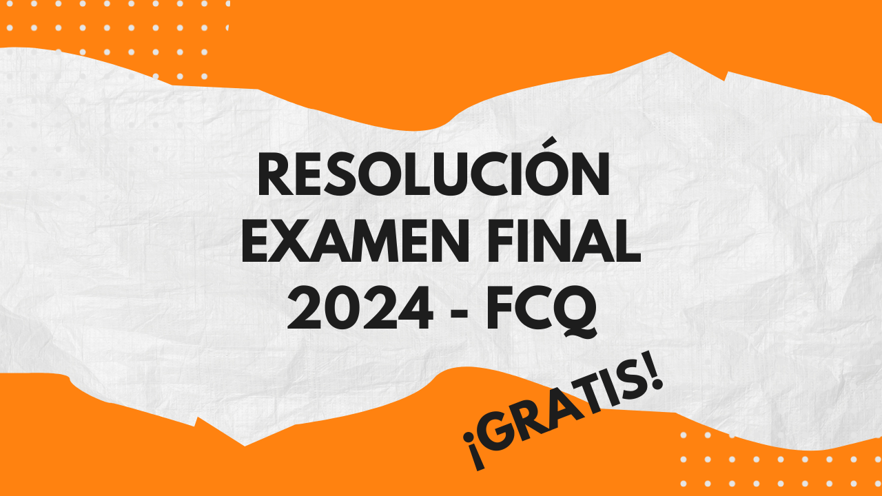 Resolución Examen final 2024 – FCQ ¡GRATIS!